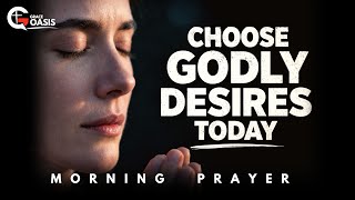 Start Today Delighting in the Lord, Choose Godly Desires | Morning Prayer