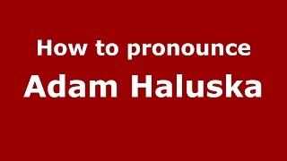 How to pronounce Adam Haluska