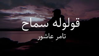 Tamer Ashour - Oloolo Samah (lyrics)/ تامر عاشور- قولوله سماح (كلمات)