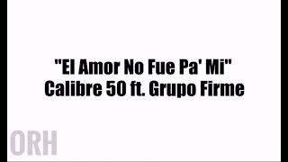 El Amor No Fue Pa&#39; Mi - Calibre 50 ft. Grupo Firme (Letra)