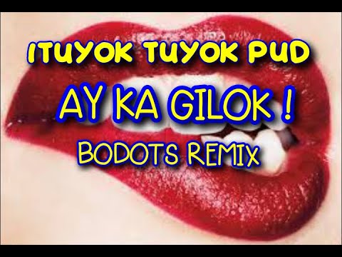 ( BODOTS REMIX )  ITUYOK TUYOK PUD, AY KA GILOK