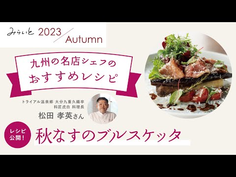 【みらいと 2023 Autumn / 九州の名店シェフのおすすめレシピ】「秋なすのブルスケッタ」トライアル温泉郷 大分九重久織亭 料匠虎白の松田料理長のレシピ|九州電力