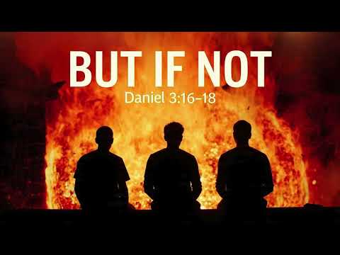 BUT  IF  NOT---  Daniel 3:16–18       ----    Trusting Elohim Regardless of the Outcome
