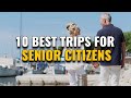 10 Best Trips For Seniors And Retirees Who Love To Travel