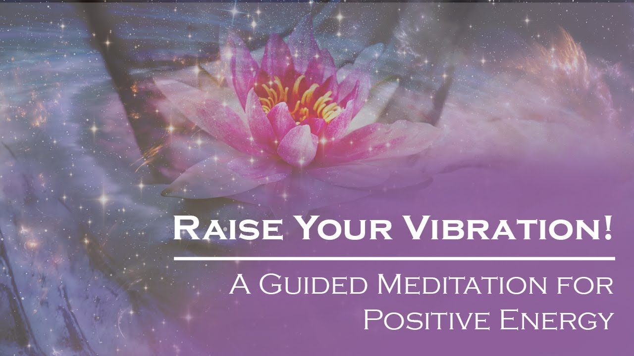 Raise Your Vibration! A Guided Meditation for Positive Energy