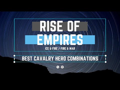 Best Cavalry Hero Combinations - Rise of Empires Ice & Fire/Fire & War