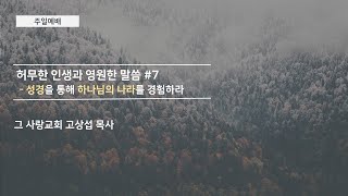 [주일예배] 허무한 인생과 영원한 말씀 #7 : 성경을 통해 하나님의 나라를 경험하라