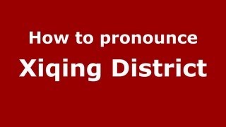 How to pronounce Xiqing District