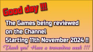 Good day !! The Games being reviewed on the Channel starting 11th November 2024 are..