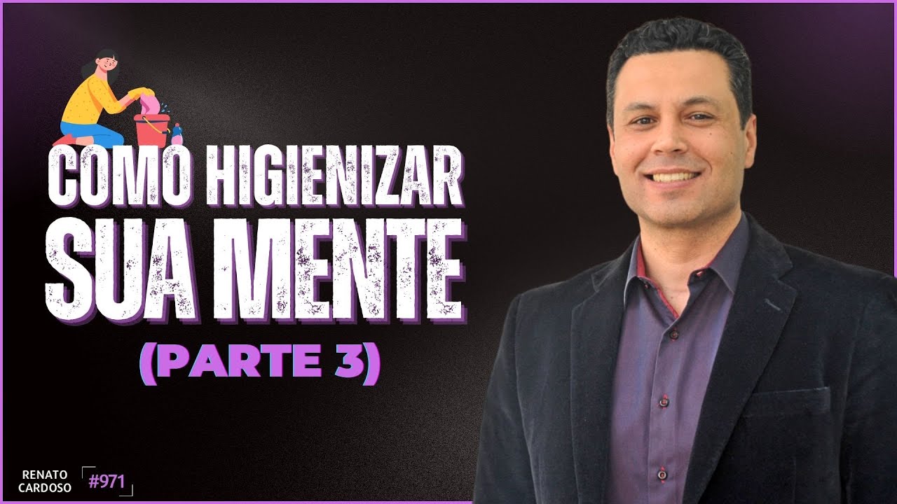 COMO HIGIENIZAR SUA MENTE (PARTE 3) | #971