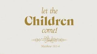 Matthew 18: 1-6 | Let the Children Come!