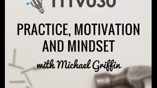 TTTV030: Practice, Motivation and Mindset with Michael Griffin