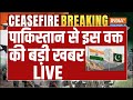 India Pakistan Conflicts Final Live Updates पाकिस्तान से इस वक्त �