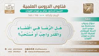 [198 -560] هل الرضا في القضاء والقدر واجب أو مستحب؟