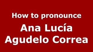 How to pronounce Ana Lucía Agudelo Correa