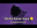 Dil Ko Karaar Aaya Slowed Reverb Lofi