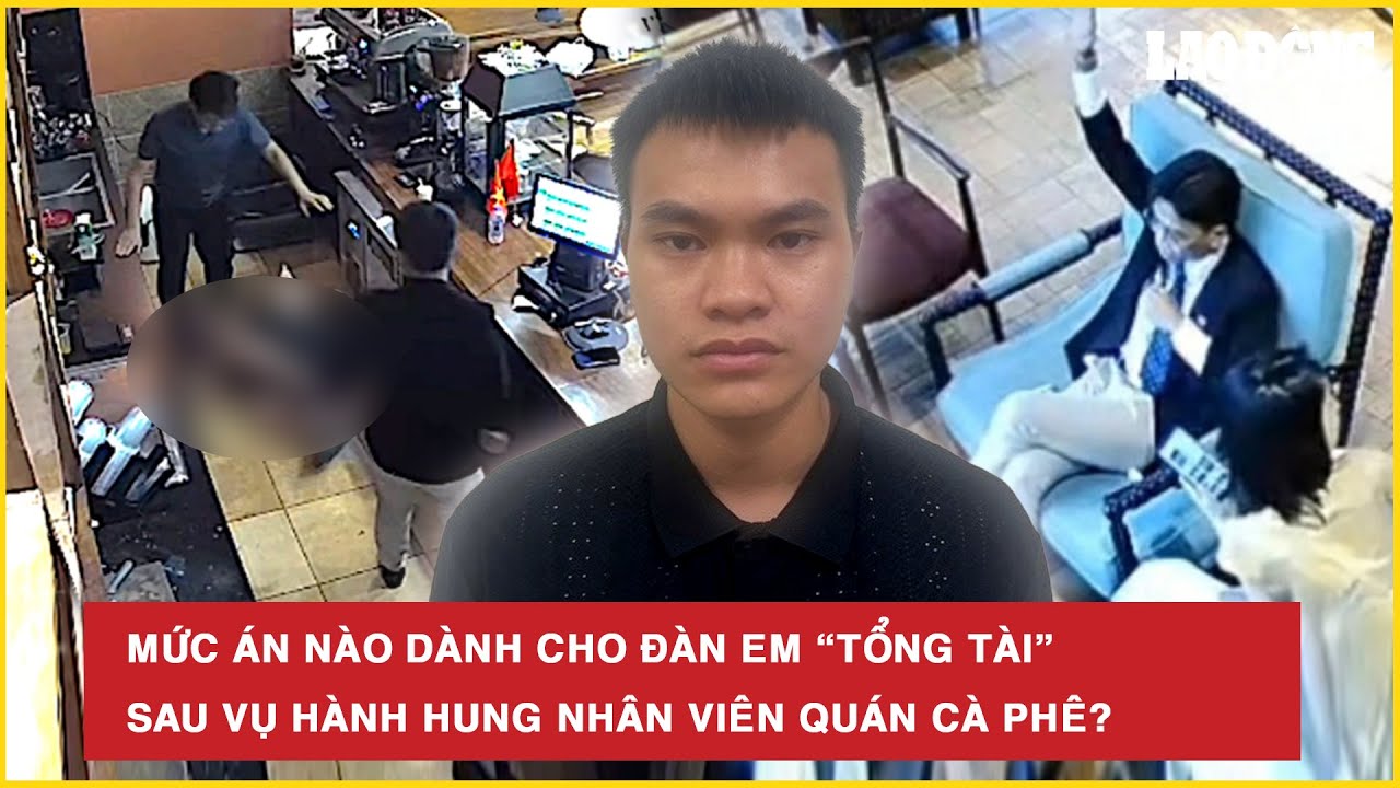 Mức án nào dành cho đàn em “tổng tài” sau vụ hành hung nhân viên quán cà phê?