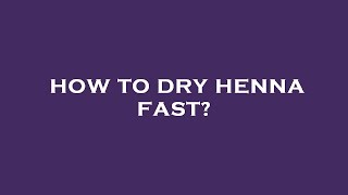 How to dry henna fast?