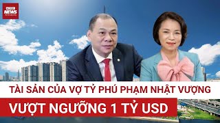 Tài sản của vợ tỷ phú Phạm Nhật Vượng lần đầu tiên vượt 1 tỷ USD: "Núi tiền" khổng lồ đến từ đâu?  