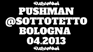 Pushman @Sottotetto, Bologna (04.2013)