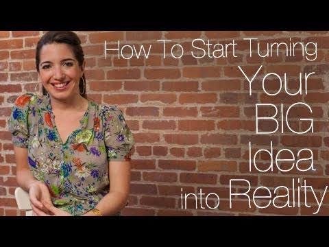 How To Start Turning Your BIG Idea into Reality
