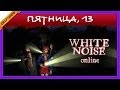 Пятница, 13 (ЧП): White Noise Online с Рамоном, Ричем и Banzayazz ...