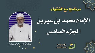 الإمام محمد بن سيرين ج 6 لقاء 99 || مع الفقهاء || فضيلة الدكتور محمد عبد الفتاح