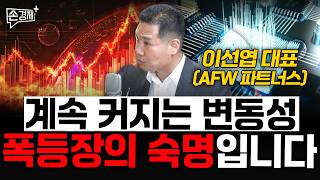 계속 커지는 변동성, 폭등장의 숙명입니다 - 이선엽 대표 (AFW 파트너스)