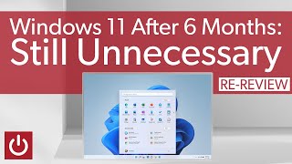 Why Windows 11 Is Still Unnecessary: 6 Month Re-Review