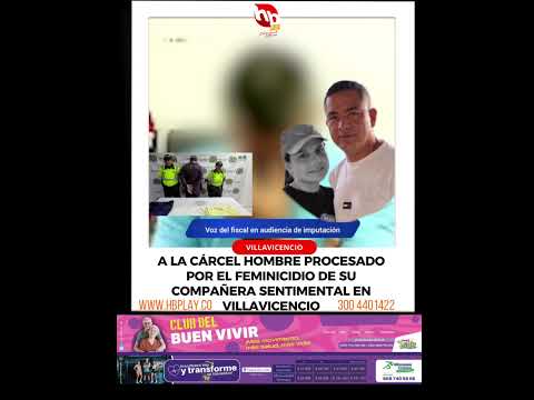 A LA CÁRCEL PROCESADO POR EL FEMINICIDIO DE SU COMPAÑERA SENTIMENTAL EN VILLAVICENCIO