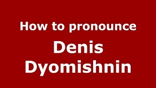 How to pronounce Denis Dyomishnin