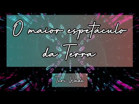 O MAIOR ESPETÁCULO DA TERRA - Por Teri Wade