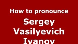 How to pronounce Sergey Vasilyevich Ivanov