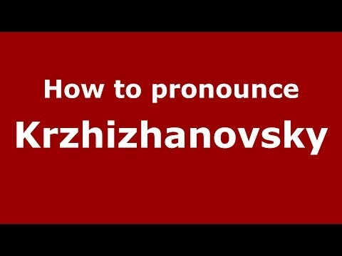 How to pronounce Krzhizhanovsky (Russian/Russia) - PronounceNames.com