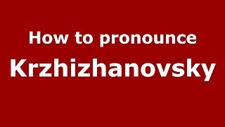 How to pronounce Krzhizhanovsky