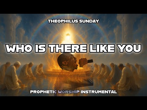 WHO IS THERE LIKE YOU | THEOPHILUS  SUNDAY | PROPHETIC WORSHIP INSTRUMENTAL