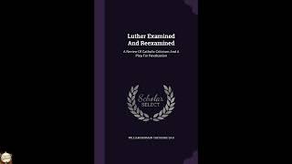 Luther Examined And Reexamined: A Review Of Catholic Criticism And A Plea For Reval