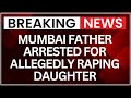 Mumbai Father Arrested For Allegedly Raping Mentally Challenged Daughter