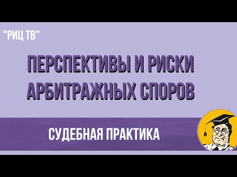 Перспективы и риски арбитражных споров!