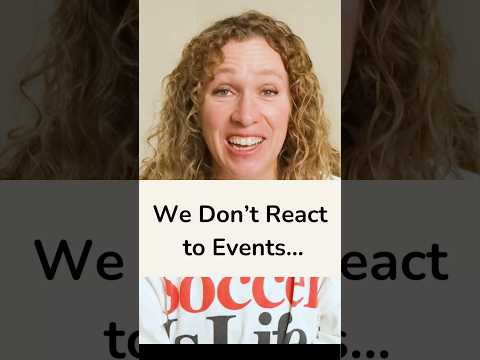 We Don’t React to Events…