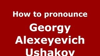 How to pronounce Georgy Alexeyevich Ushakov