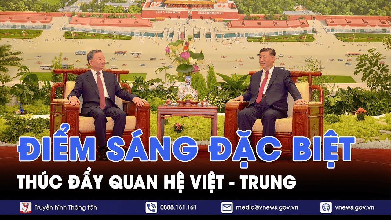 Điểm sáng đặc biệt thúc đẩy quan hệ Việt Nam - Trung Quốc - VNews