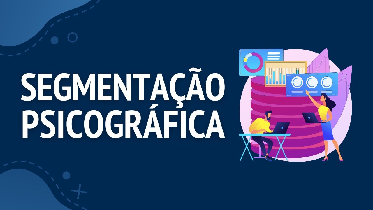 COMO ENTENDER SEUS CLIENTES COM A SEGMENTAÇÃO PSICOGRÁFICA