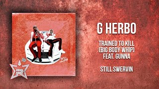 G Herbo - Trained to Kill (Big Body Whip) Feat. Gunna (Still Swervin)