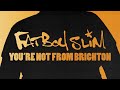 Fatboy Slim - You're Not From Brighton