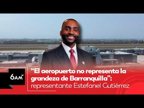 “El aeropuerto no representa la grandeza de Barranquilla”: representante Estefanel Gutiérrez | 6AM W