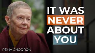 What Happens When You Stop Making It About You | Pema Chödrön