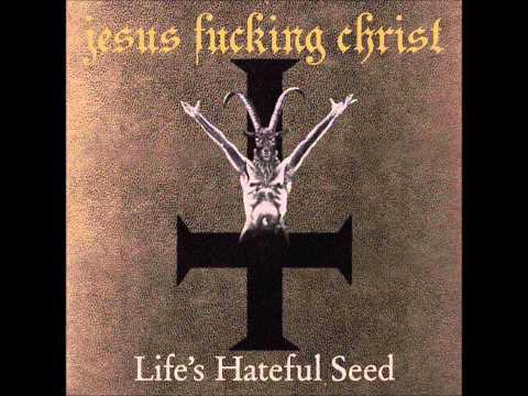 Jesus Fucking Christ - Life's Hateful Seed