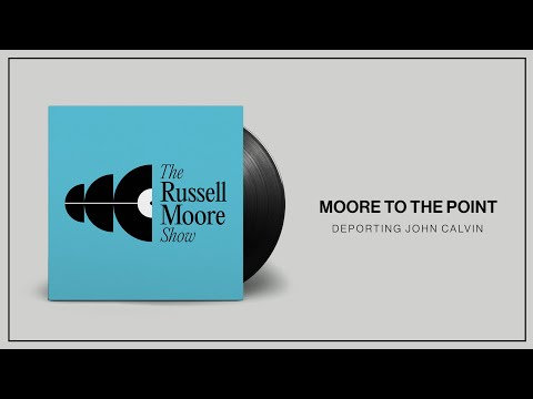 Moore to the Point: Deporting John Calvin | The Russell Moore Show
