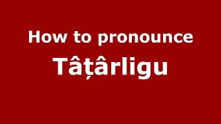 How to pronounce Tâțârligu